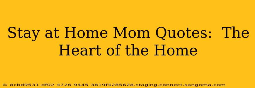 Stay at Home Mom Quotes:  The Heart of the Home