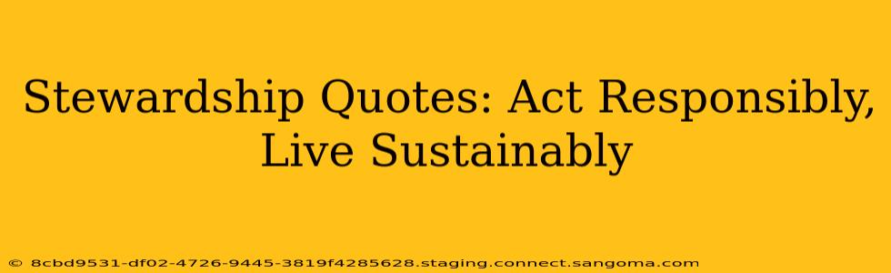 Stewardship Quotes: Act Responsibly, Live Sustainably