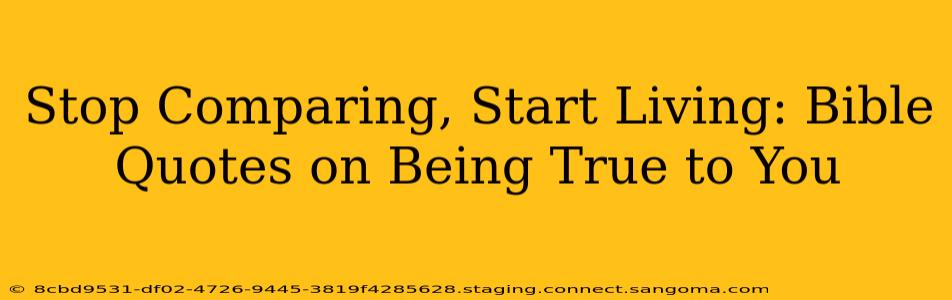 Stop Comparing, Start Living: Bible Quotes on Being True to You