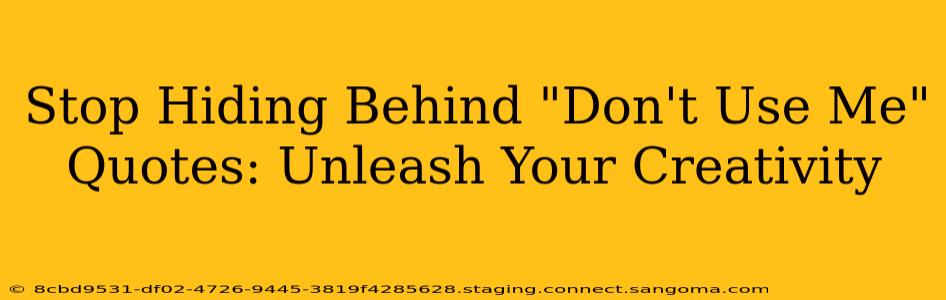 Stop Hiding Behind "Don't Use Me" Quotes: Unleash Your Creativity
