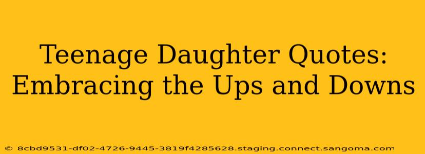 Teenage Daughter Quotes: Embracing the Ups and Downs