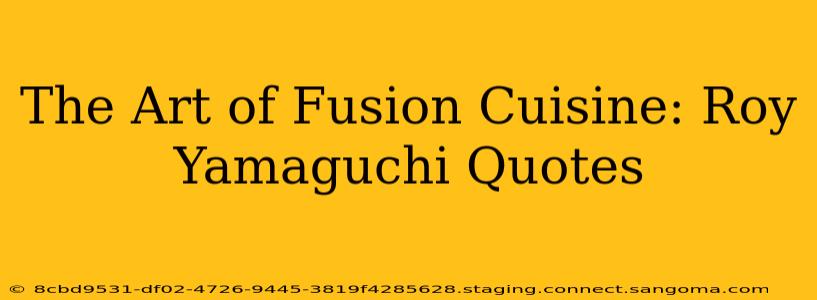 The Art of Fusion Cuisine: Roy Yamaguchi Quotes