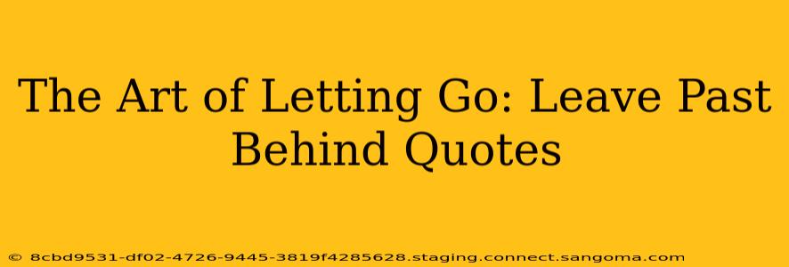 The Art of Letting Go: Leave Past Behind Quotes
