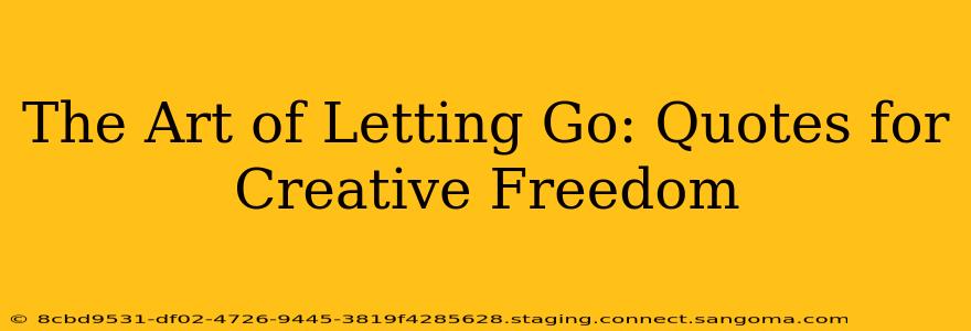 The Art of Letting Go: Quotes for Creative Freedom