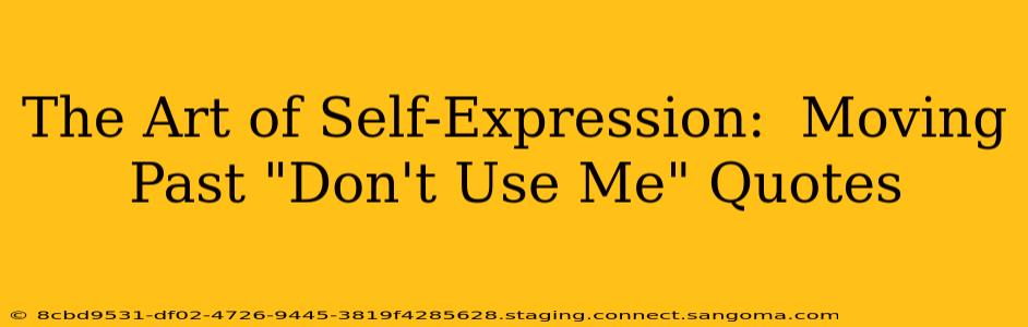 The Art of Self-Expression:  Moving Past "Don't Use Me" Quotes