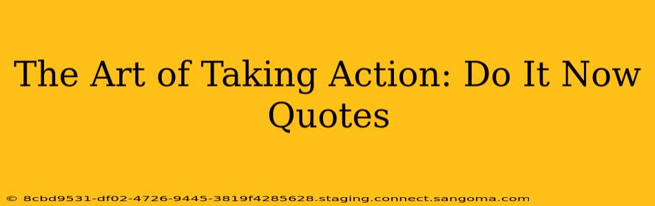 The Art of Taking Action: Do It Now Quotes