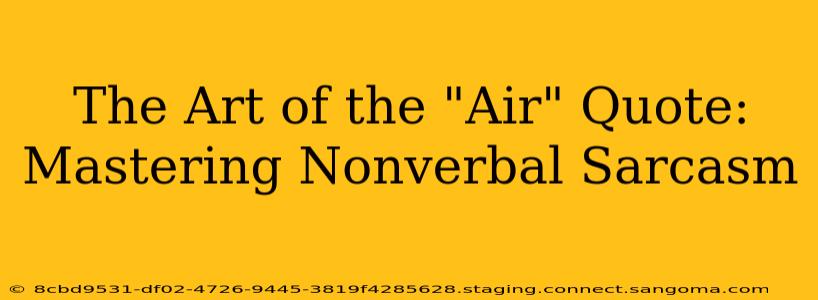 The Art of the "Air" Quote:  Mastering Nonverbal Sarcasm