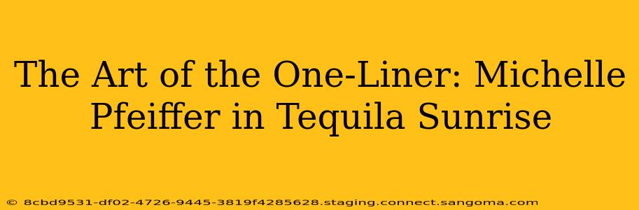 The Art of the One-Liner: Michelle Pfeiffer in Tequila Sunrise