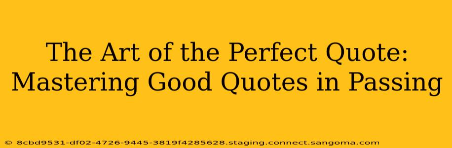 The Art of the Perfect Quote: Mastering Good Quotes in Passing
