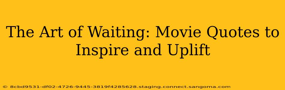 The Art of Waiting: Movie Quotes to Inspire and Uplift