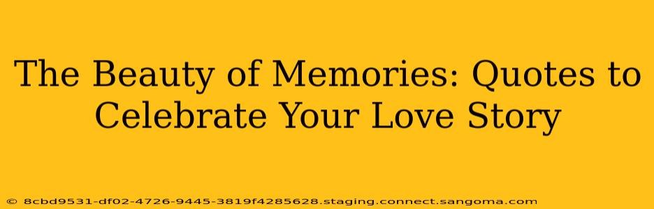 The Beauty of Memories: Quotes to Celebrate Your Love Story