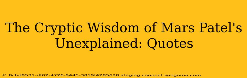 The Cryptic Wisdom of Mars Patel's Unexplained: Quotes