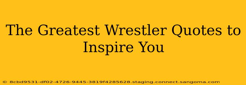 The Greatest Wrestler Quotes to Inspire You