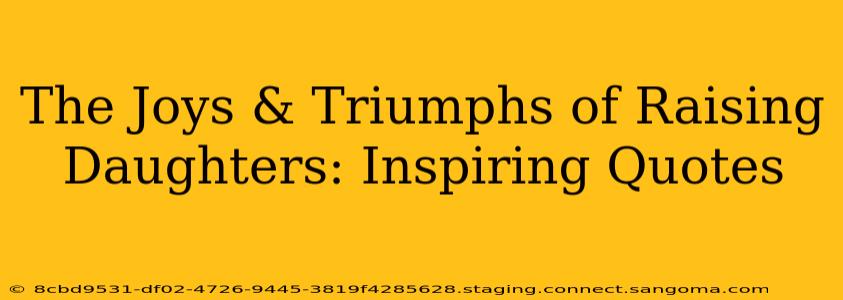 The Joys & Triumphs of Raising Daughters: Inspiring Quotes