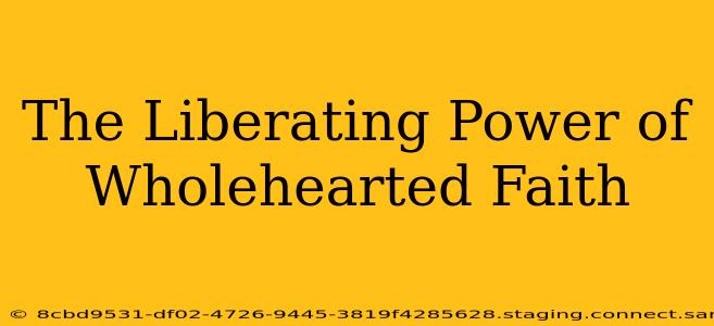 The Liberating Power of Wholehearted Faith