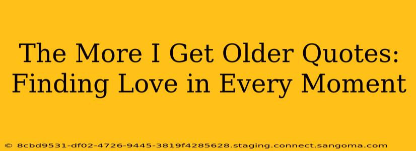 The More I Get Older Quotes: Finding Love in Every Moment