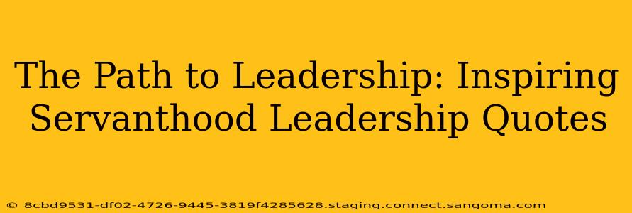 The Path to Leadership: Inspiring Servanthood Leadership Quotes