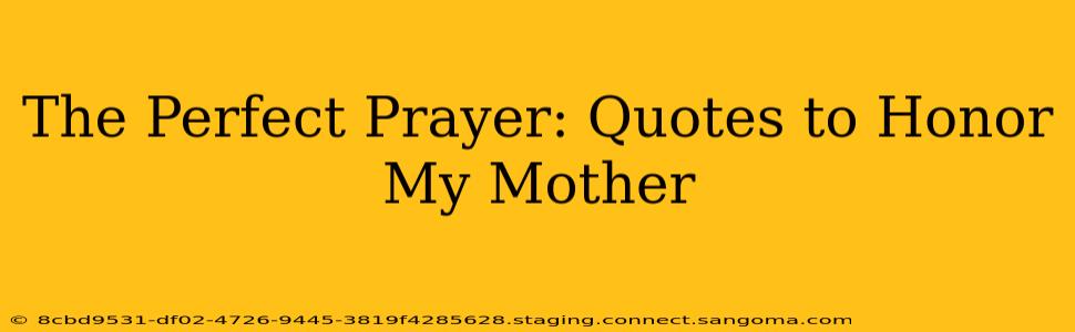 The Perfect Prayer: Quotes to Honor My Mother
