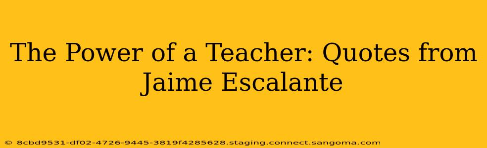 The Power of a Teacher: Quotes from Jaime Escalante