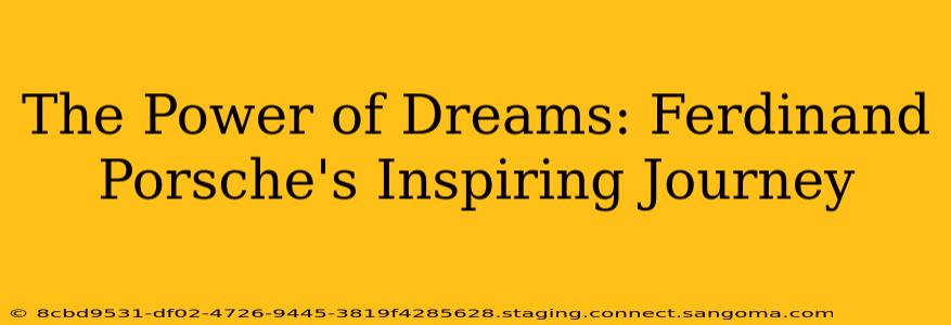 The Power of Dreams: Ferdinand Porsche's Inspiring Journey