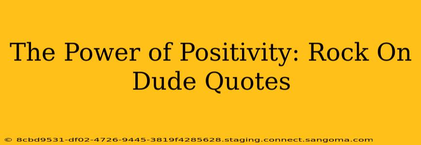 The Power of Positivity: Rock On Dude Quotes