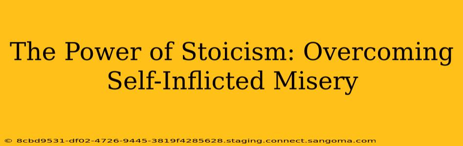 The Power of Stoicism: Overcoming Self-Inflicted Misery