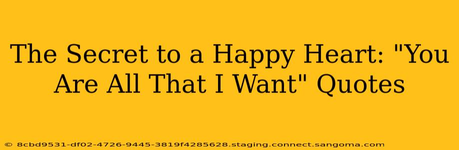 The Secret to a Happy Heart: "You Are All That I Want" Quotes
