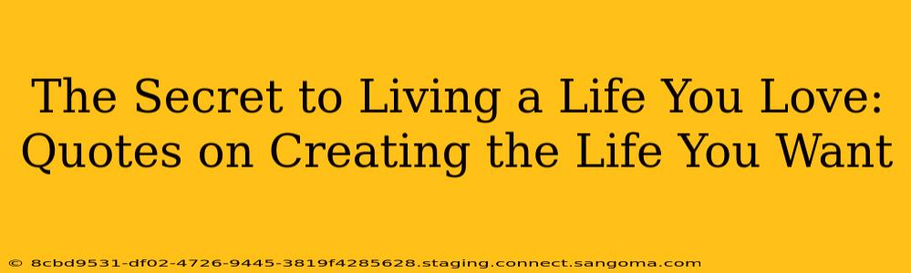 The Secret to Living a Life You Love: Quotes on Creating the Life You Want