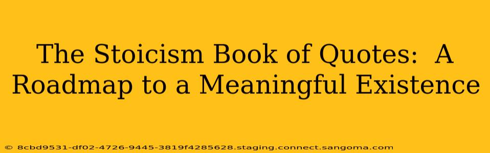 The Stoicism Book of Quotes:  A Roadmap to a Meaningful Existence