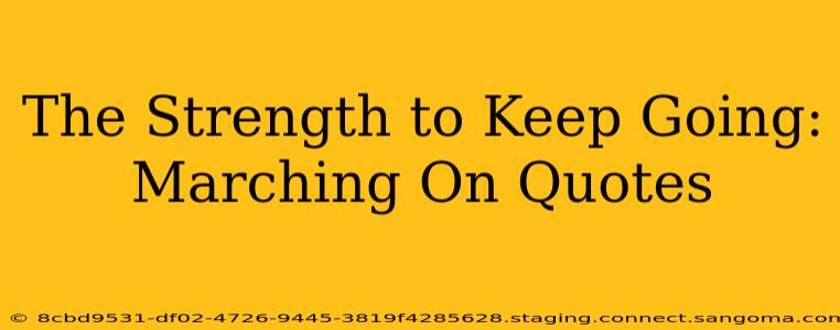 The Strength to Keep Going: Marching On Quotes