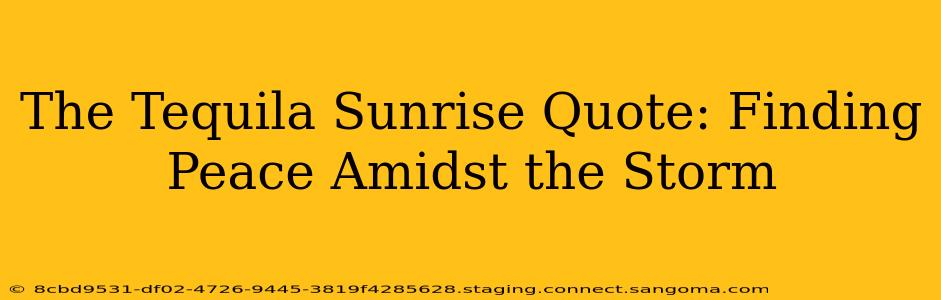 The Tequila Sunrise Quote: Finding Peace Amidst the Storm