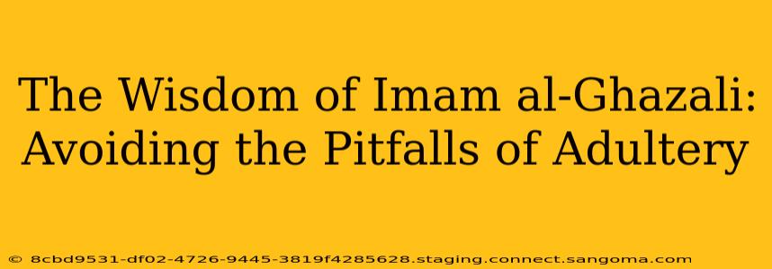 The Wisdom of Imam al-Ghazali: Avoiding the Pitfalls of Adultery