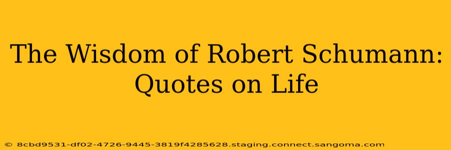 The Wisdom of Robert Schumann: Quotes on Life