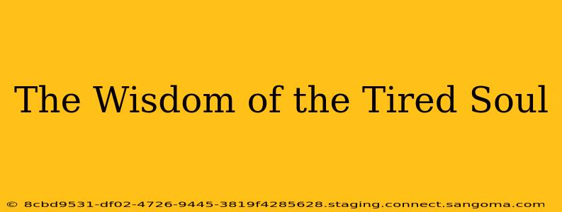 The Wisdom of the Tired Soul