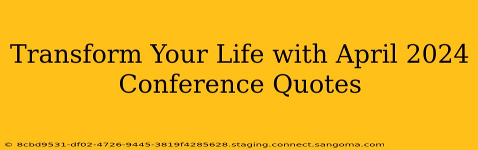 Transform Your Life with April 2024 Conference Quotes