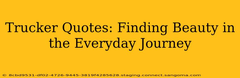 Trucker Quotes: Finding Beauty in the Everyday Journey