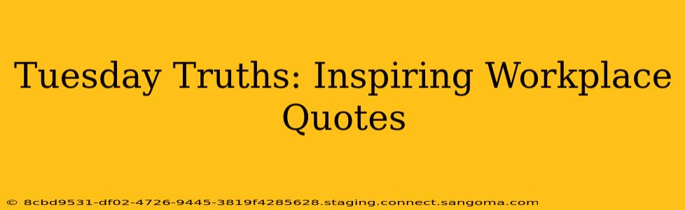 Tuesday Truths: Inspiring Workplace Quotes