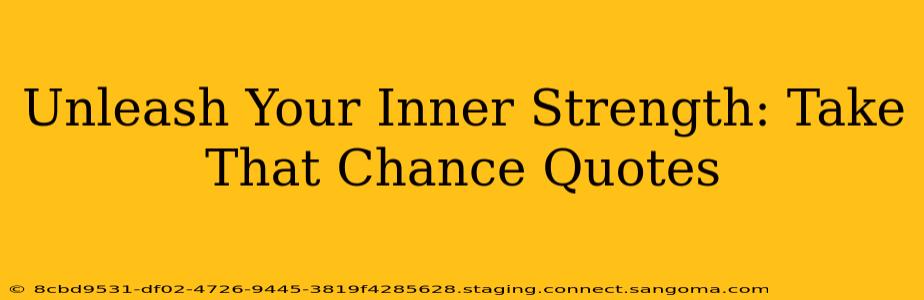 Unleash Your Inner Strength: Take That Chance Quotes