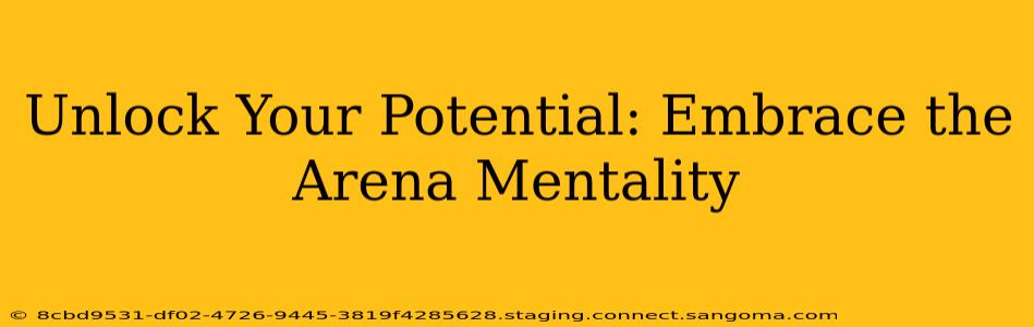 Unlock Your Potential: Embrace the Arena Mentality