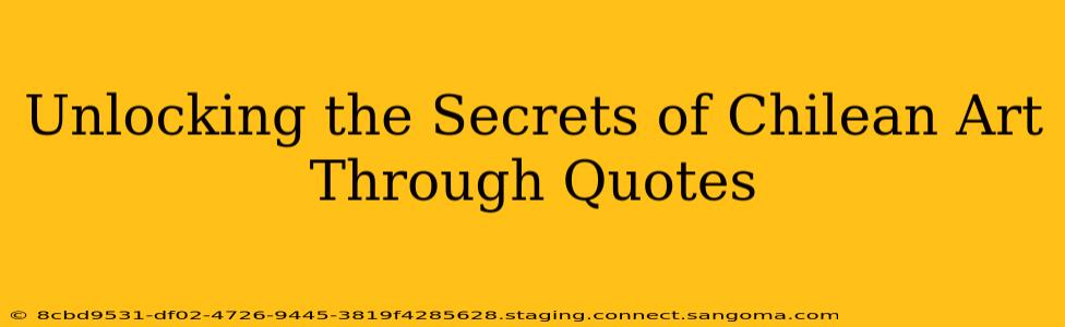 Unlocking the Secrets of Chilean Art Through Quotes