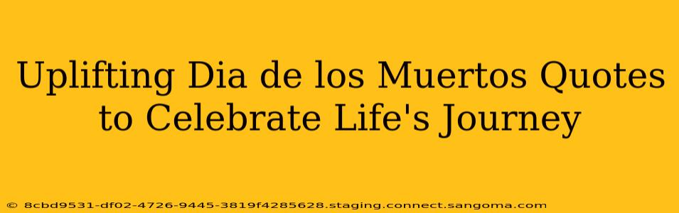 Uplifting Dia de los Muertos Quotes to Celebrate Life's Journey