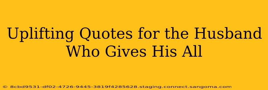 Uplifting Quotes for the Husband Who Gives His All