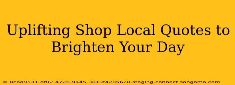 Uplifting Shop Local Quotes to Brighten Your Day