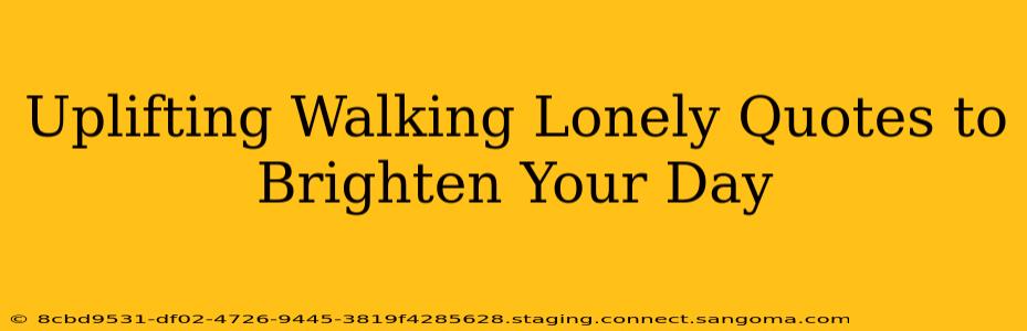 Uplifting Walking Lonely Quotes to Brighten Your Day