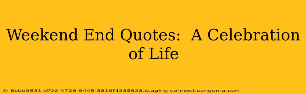Weekend End Quotes:  A Celebration of Life