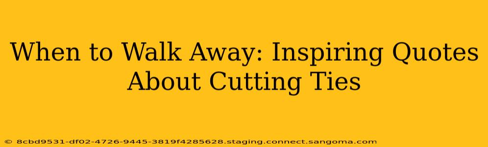 When to Walk Away: Inspiring Quotes About Cutting Ties