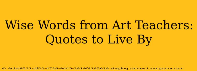 Wise Words from Art Teachers: Quotes to Live By