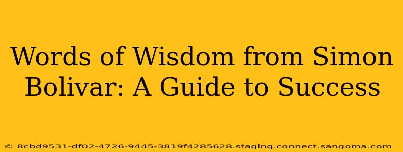 Words of Wisdom from Simon Bolivar: A Guide to Success