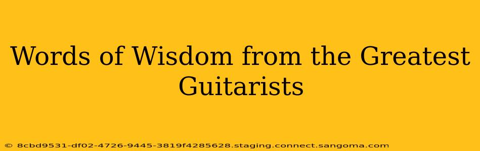 Words of Wisdom from the Greatest Guitarists