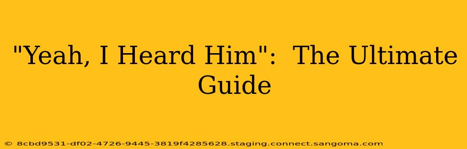 "Yeah, I Heard Him":  The Ultimate Guide